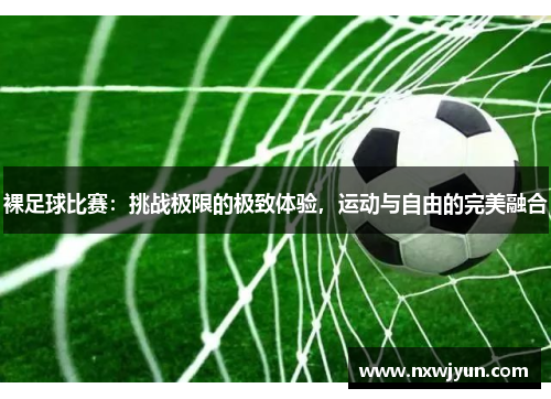 裸足球比赛：挑战极限的极致体验，运动与自由的完美融合