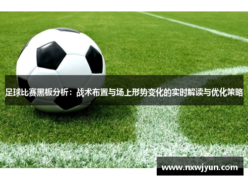 足球比赛黑板分析：战术布置与场上形势变化的实时解读与优化策略