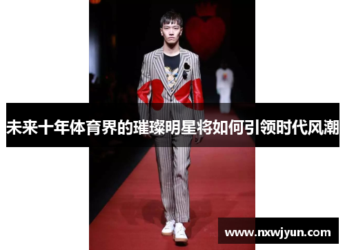 未来十年体育界的璀璨明星将如何引领时代风潮
